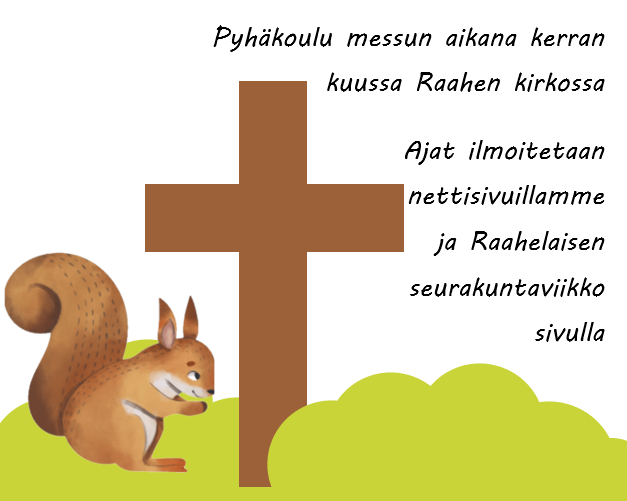 Pyhäkoulu messun aikana kerran kuussa Raahen kirkossa. Ajat ilmoitetaan nettisivuillamme ja Raahelaisessa